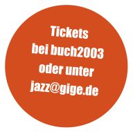 Tickets bei buch2003 oder unter jazz@gige.de